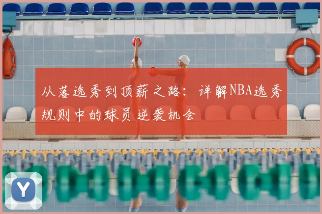 从落选秀到顶薪之路：详解NBA选秀规则中的球员逆袭机会